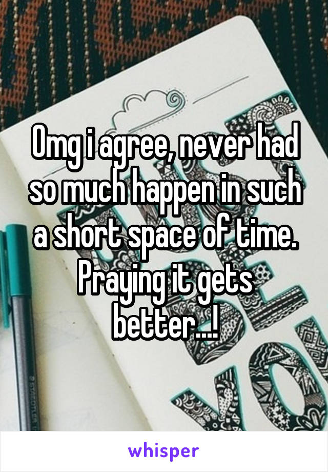 Omg i agree, never had so much happen in such a short space of time.
Praying it gets better...!