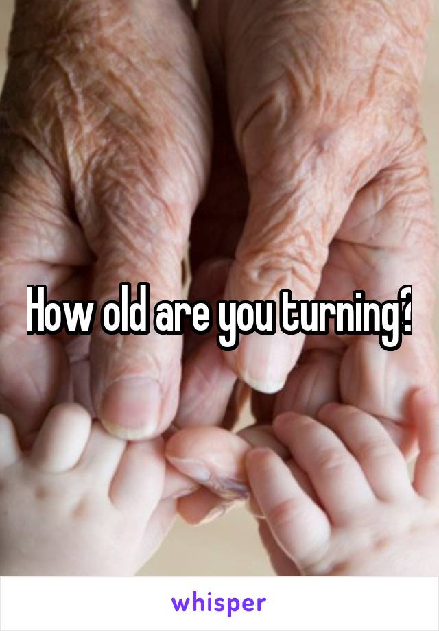 How old are you turning?