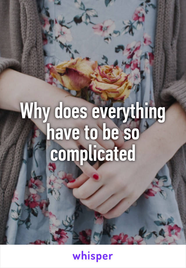 Why does everything have to be so complicated