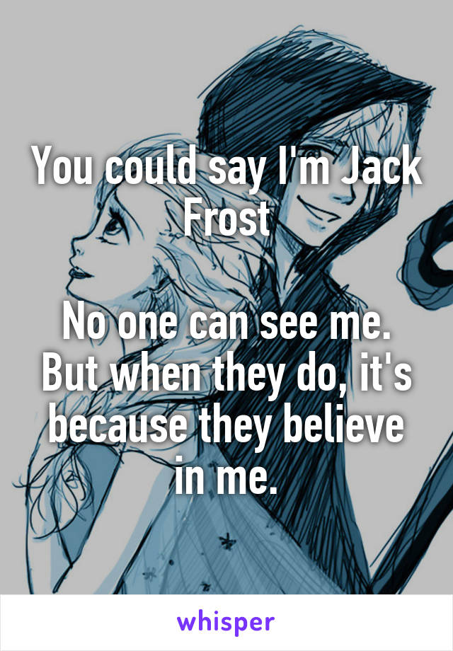 You could say I'm Jack Frost

No one can see me. But when they do, it's because they believe in me.