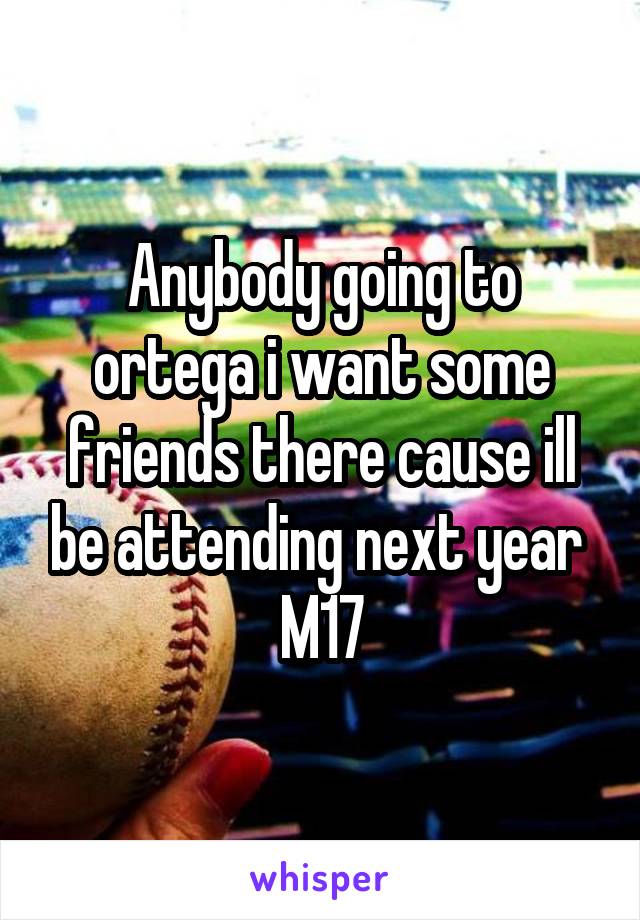 Anybody going to ortega i want some friends there cause ill be attending next year 
M17