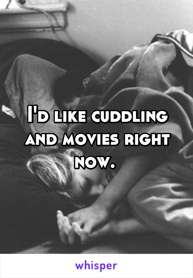 I'd like cuddling and movies right now. 