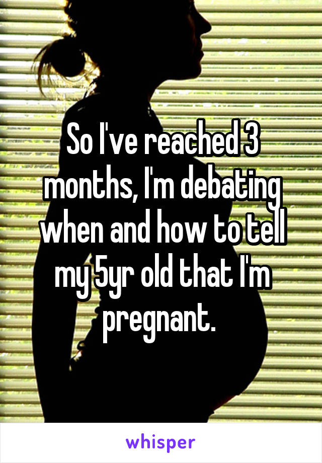 So I've reached 3 months, I'm debating when and how to tell my 5yr old that I'm pregnant. 