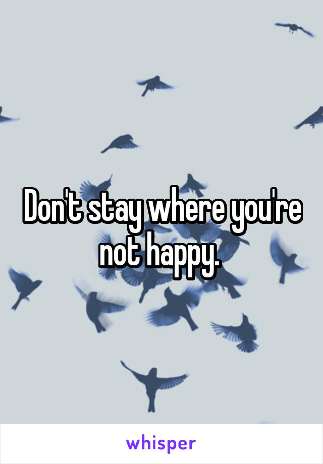 Don't stay where you're not happy. 