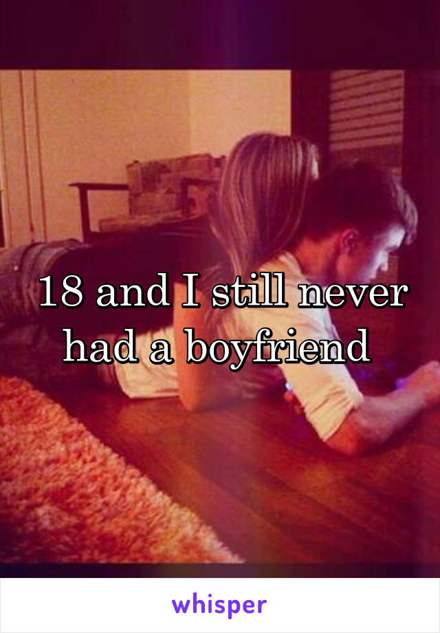 18 and I still never had a boyfriend 