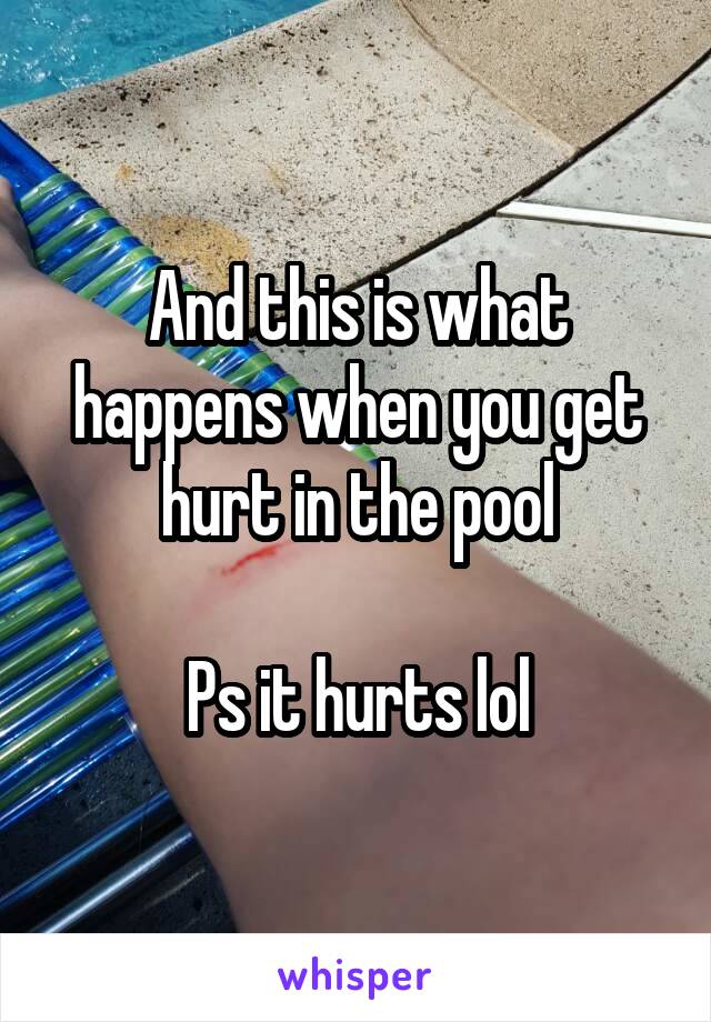 And this is what happens when you get hurt in the pool

Ps it hurts lol
