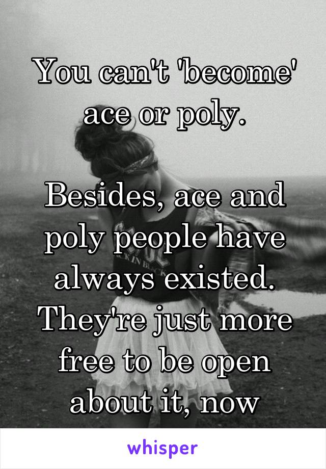 You can't 'become' ace or poly.

Besides, ace and poly people have always existed. They're just more free to be open about it, now