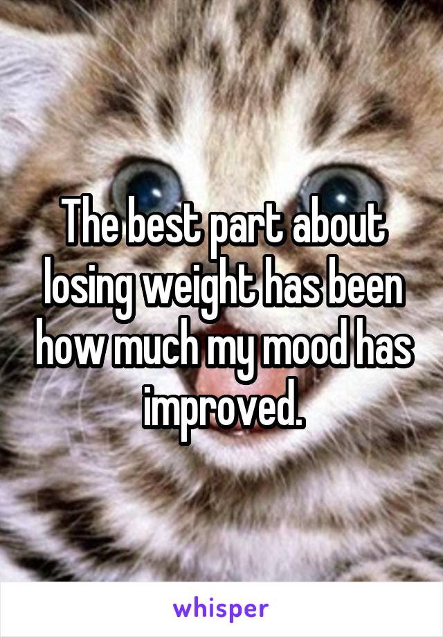 The best part about losing weight has been how much my mood has improved.