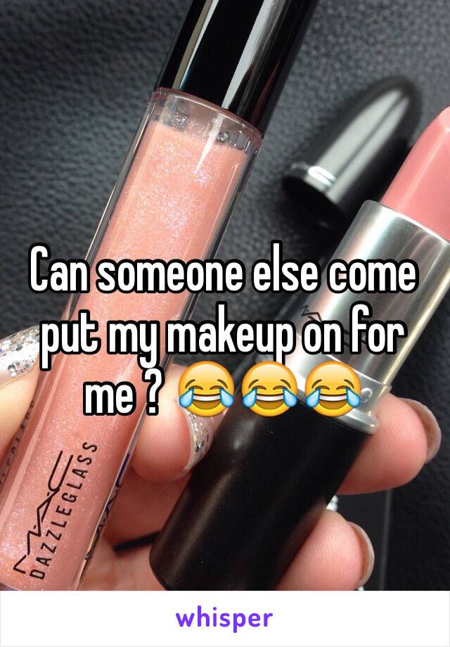 Can someone else come put my makeup on for me ? 😂😂😂