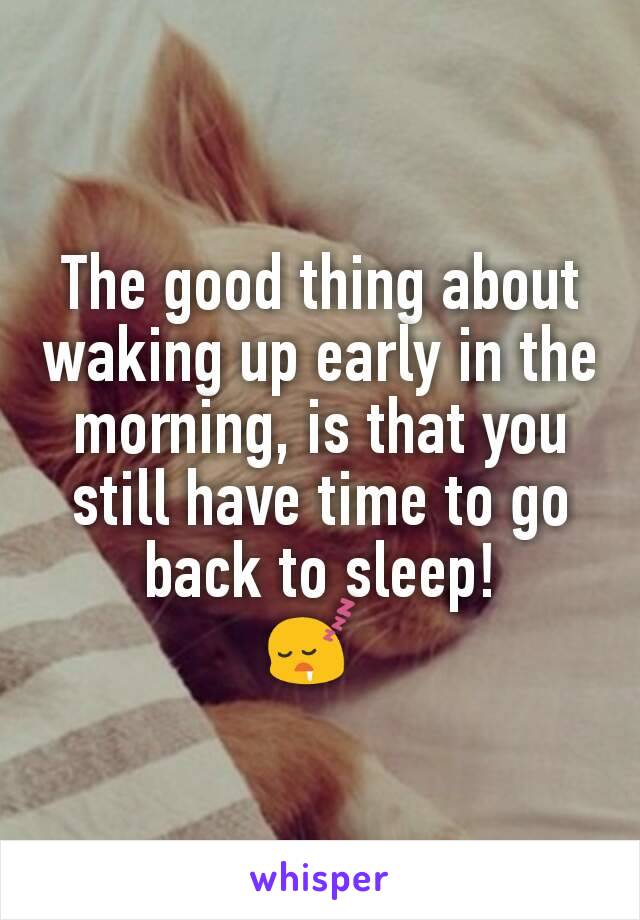The good thing about waking up early in the morning, is that you still have time to go back to sleep!
😴 