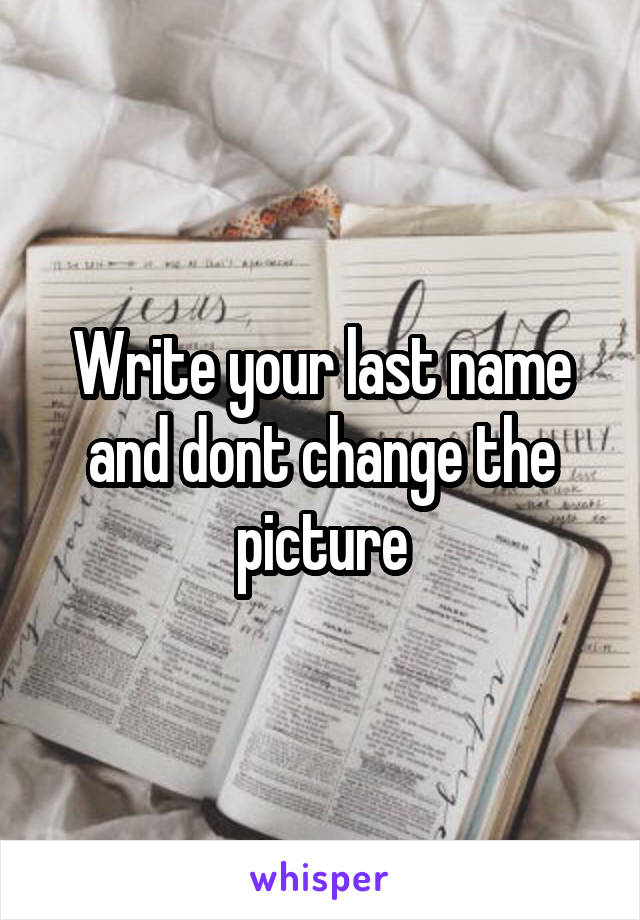 Write your last name and dont change the picture