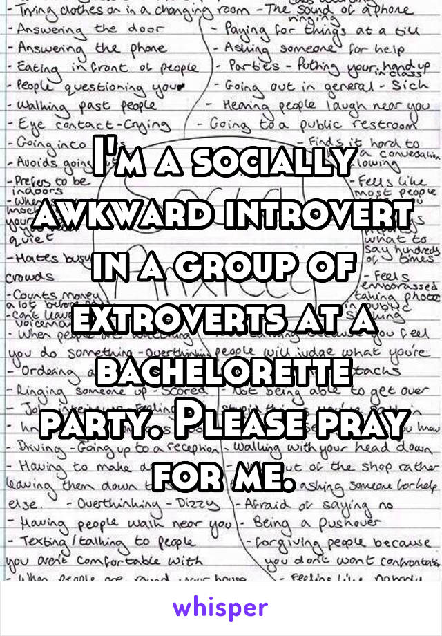 I'm a socially awkward introvert in a group of extroverts at a bachelorette party. Please pray for me.