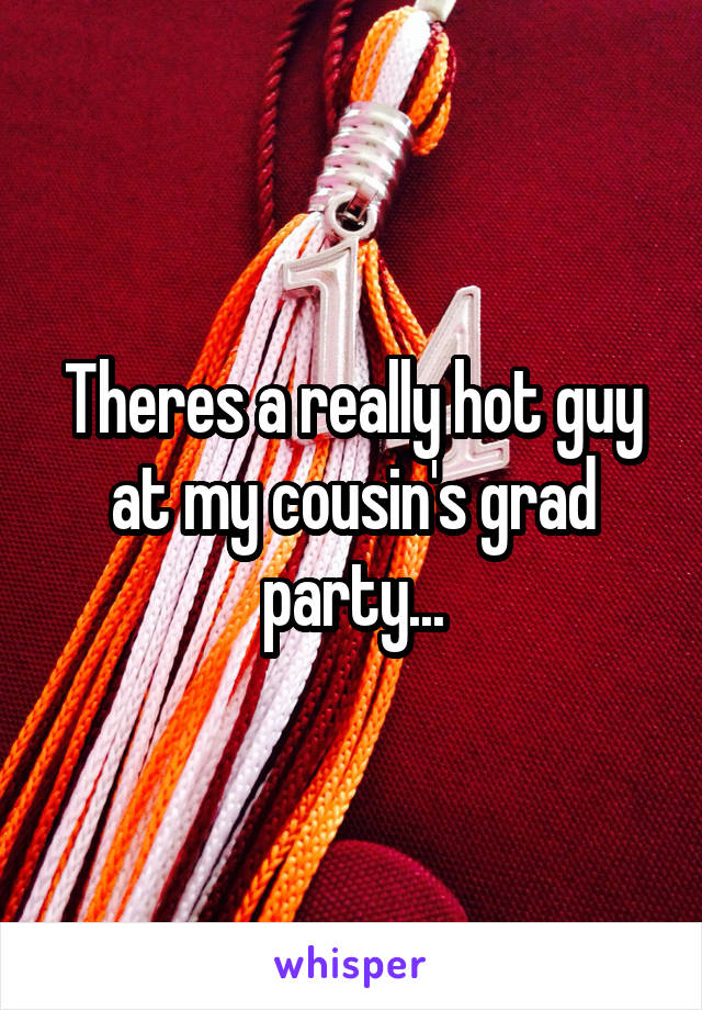 Theres a really hot guy at my cousin's grad party...