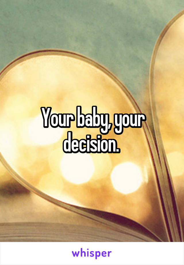Your baby, your decision. 