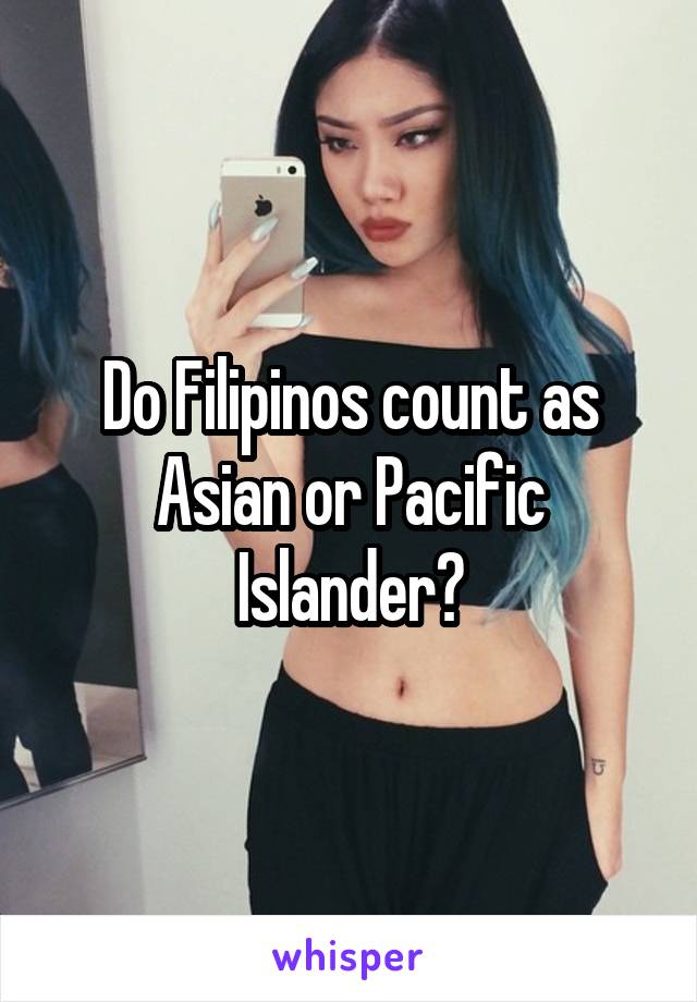 Do Filipinos count as Asian or Pacific Islander?