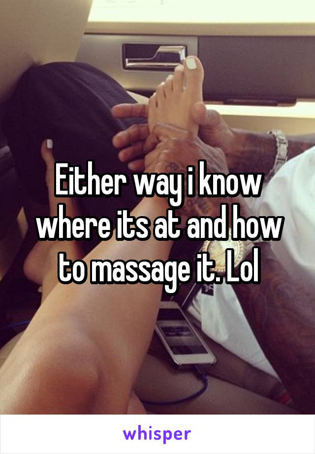 Either way i know where its at and how to massage it. Lol