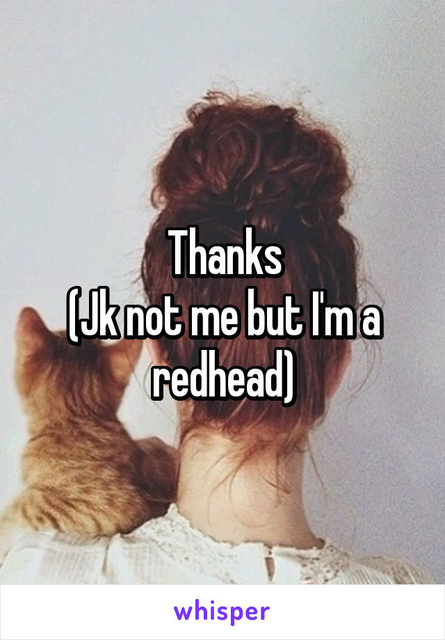 Thanks
(Jk not me but I'm a redhead)