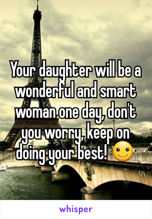 Your daughter will be a wonderful and smart woman one day, don't you worry, keep on doing your best! ☺
