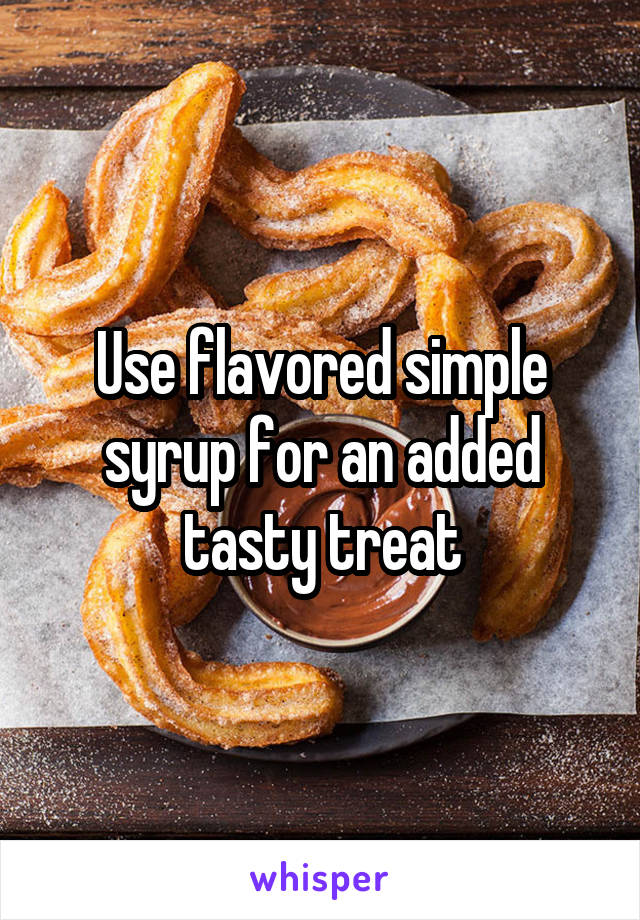 Use flavored simple syrup for an added tasty treat
