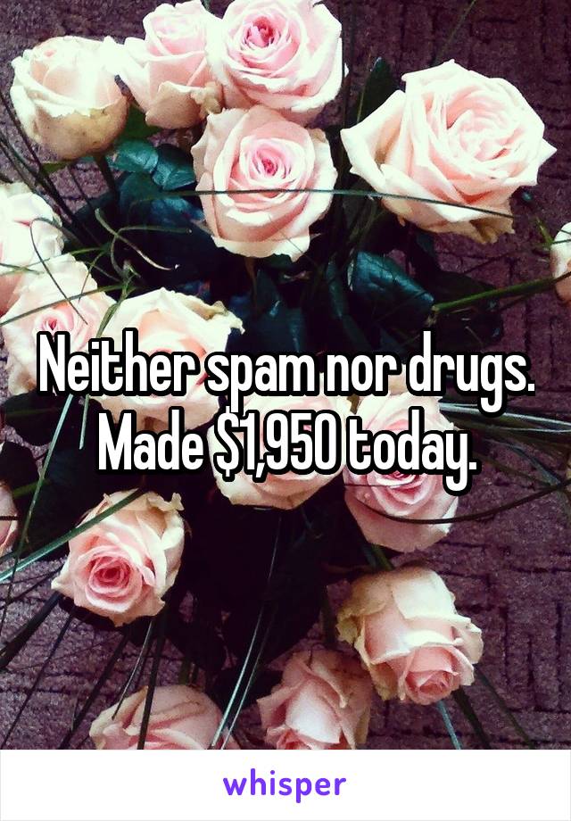Neither spam nor drugs. Made $1,950 today.