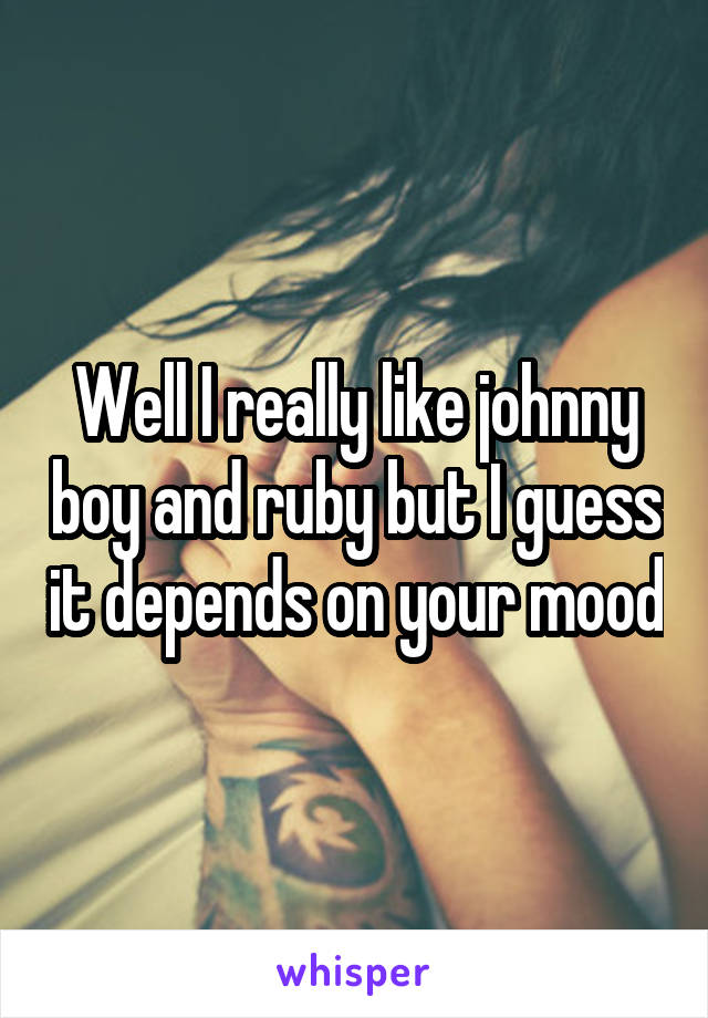 Well I really like johnny boy and ruby but I guess it depends on your mood