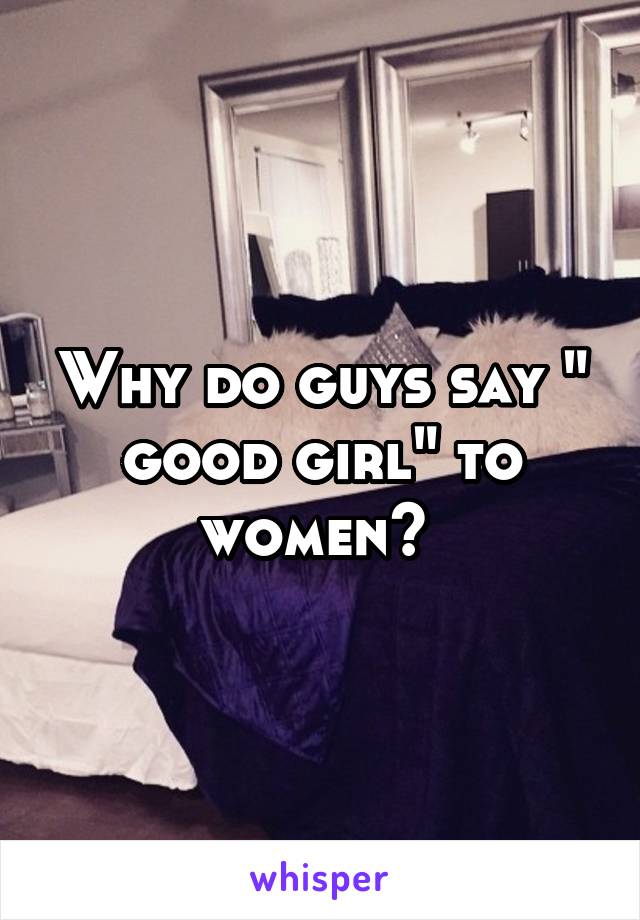 why-do-guys-say-good-girl-to-women