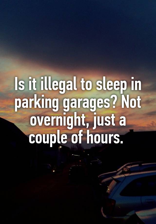 is-it-illegal-to-sleep-in-parking-garages-not-overnight-just-a-couple