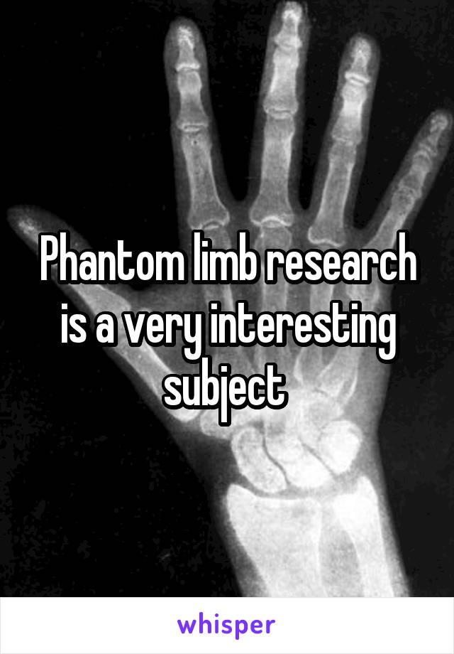 Phantom limb research is a very interesting subject 