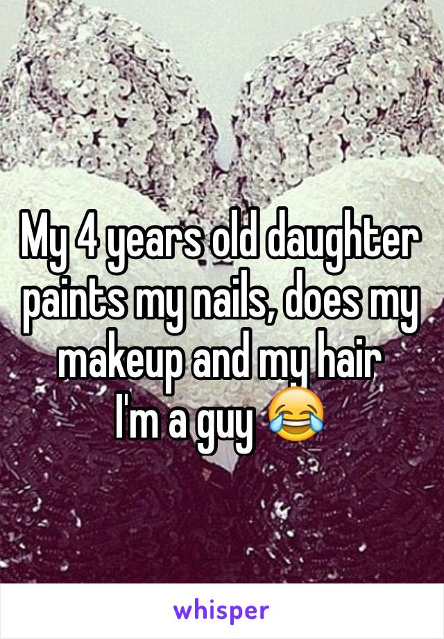 My 4 years old daughter paints my nails, does my makeup and my hair
I'm a guy 😂