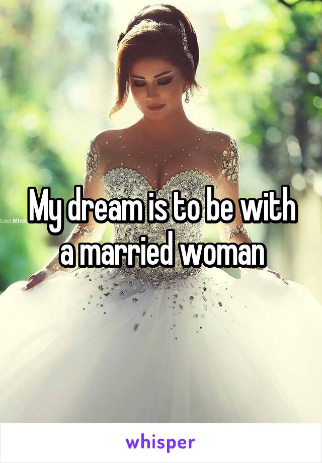 My dream is to be with a married woman