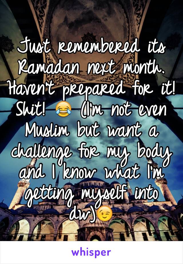 Just remembered its Ramadan next month. Haven't prepared for it! Shit! 😂 (I'm not even Muslim but want a challenge for my body and I know what I'm getting myself into dw)😉