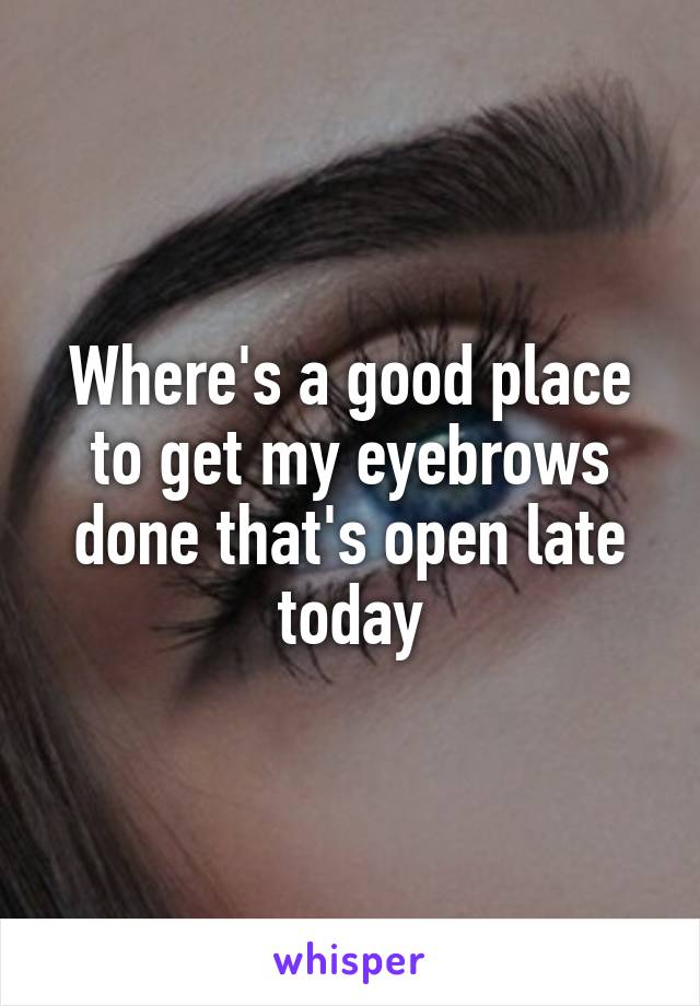 Where's a good place to get my eyebrows done that's open late today