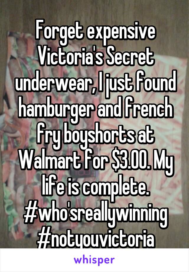 Forget expensive Victoria's Secret underwear, I just found hamburger and french fry boyshorts at Walmart for $3.00. My life is complete.
#who'sreallywinning
#notyouvictoria