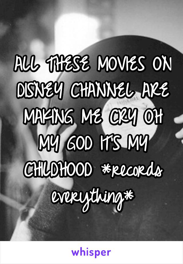 ALL THESE MOVIES ON DISNEY CHANNEL ARE MAKING ME CRY OH MY GOD IT'S MY CHILDHOOD *records everything*