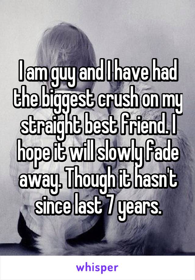 I am guy and I have had the biggest crush on my straight best friend. I hope it will slowly fade away. Though it hasn't since last 7 years.