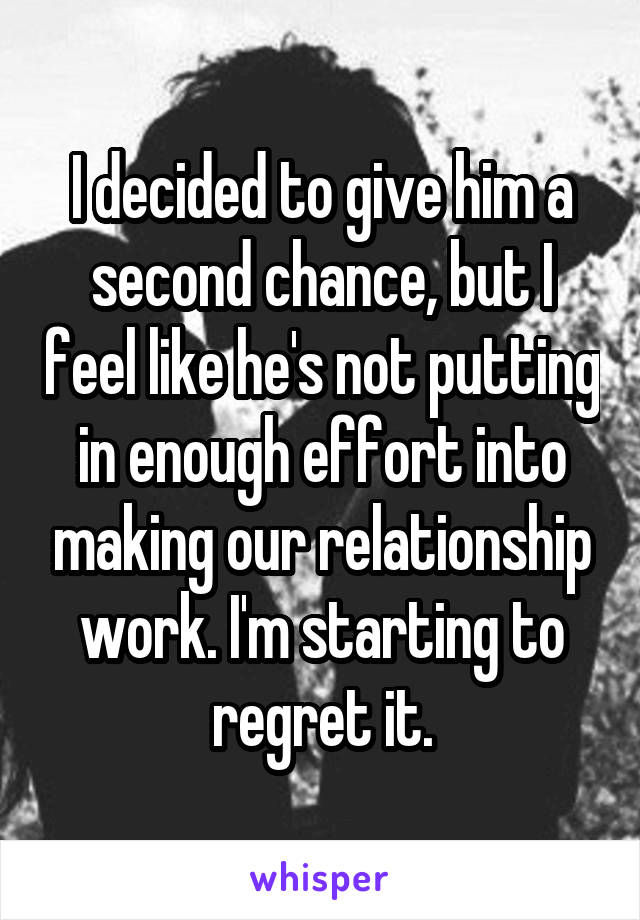 I decided to give him a second chance, but I feel like he's not putting in enough effort into making our relationship work. I'm starting to regret it.