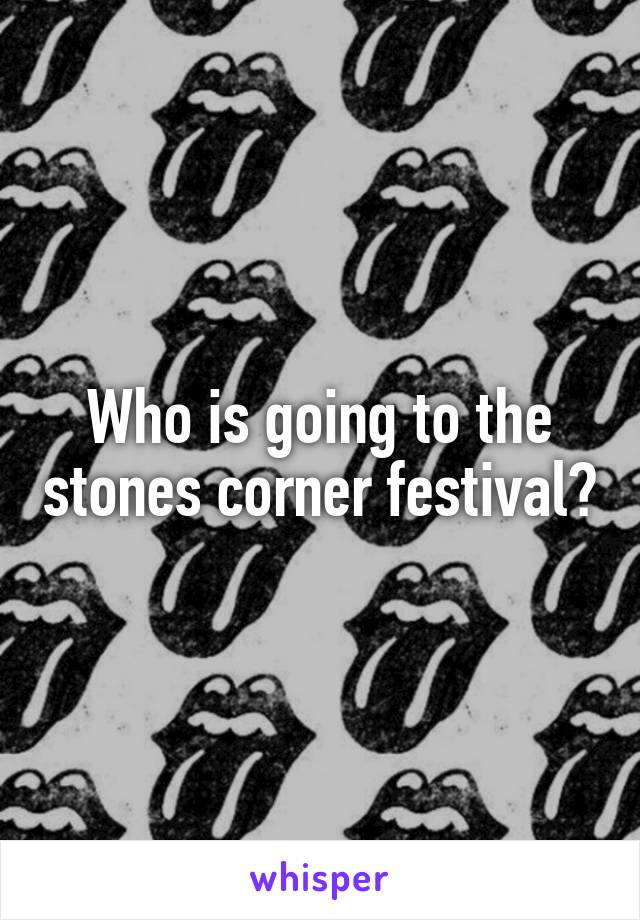 Who is going to the stones corner festival?