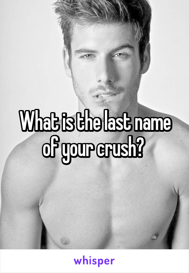 What is the last name of your crush? 