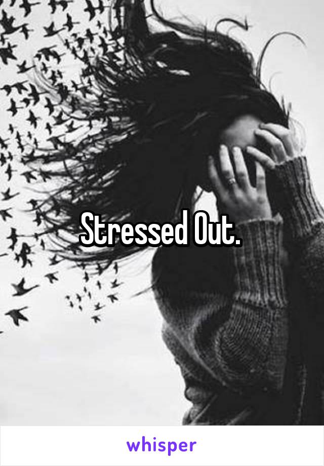 Stressed Out. 