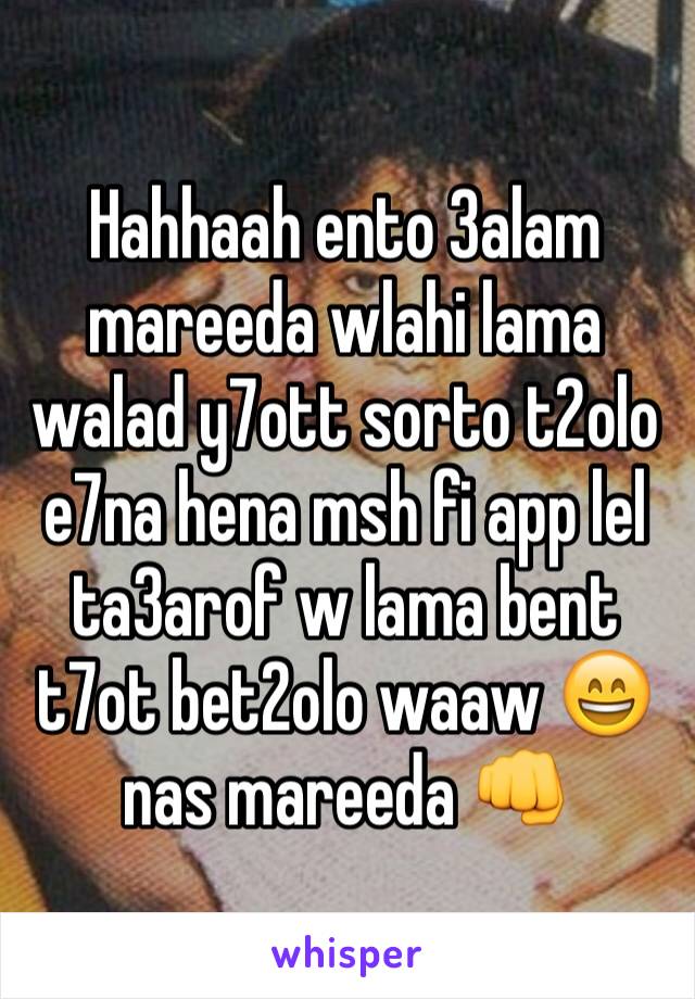 Hahhaah ento 3alam mareeda wlahi lama walad y7ott sorto t2olo e7na hena msh fi app lel ta3arof w lama bent t7ot bet2olo waaw 😄 nas mareeda 👊