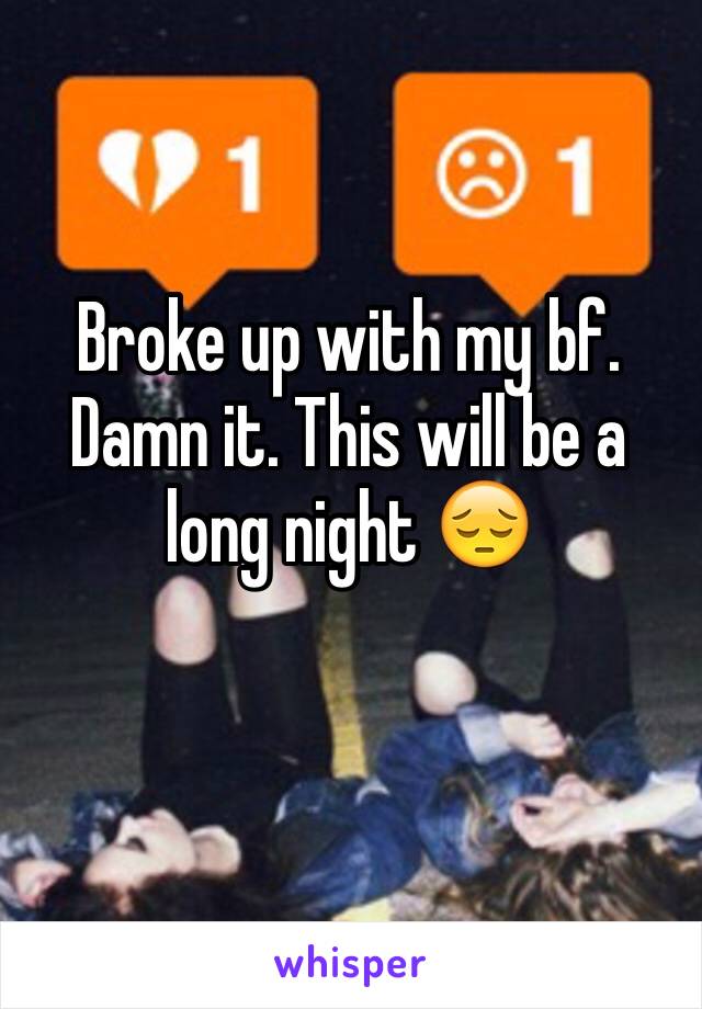 Broke up with my bf. Damn it. This will be a long night 😔