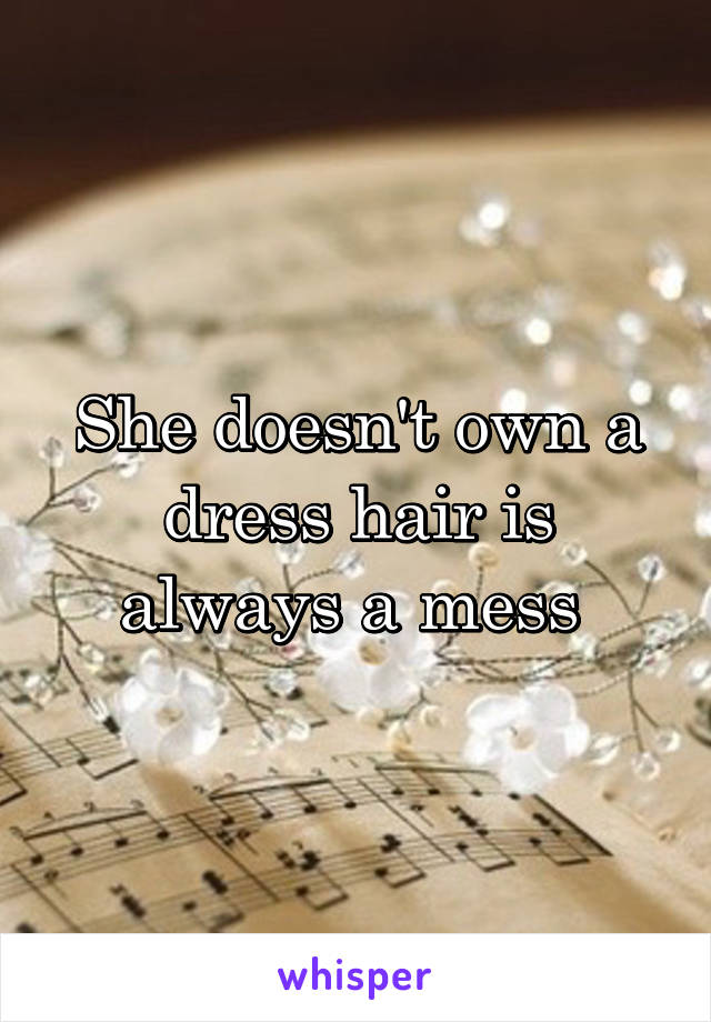 She doesn't own a dress hair is always a mess 