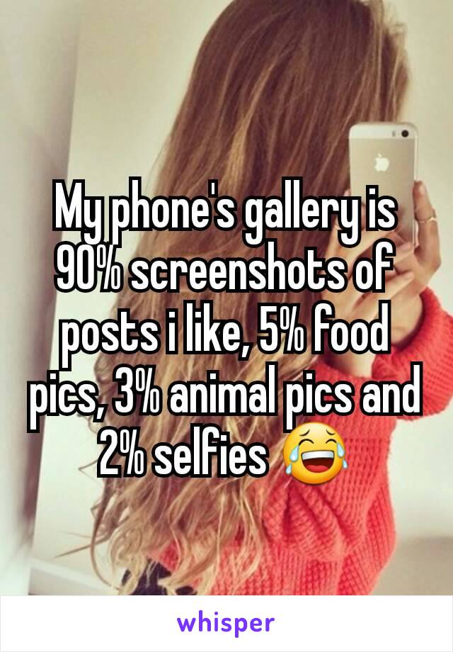 My phone's gallery is 90% screenshots of posts i like, 5% food pics, 3% animal pics and 2% selfies 😂