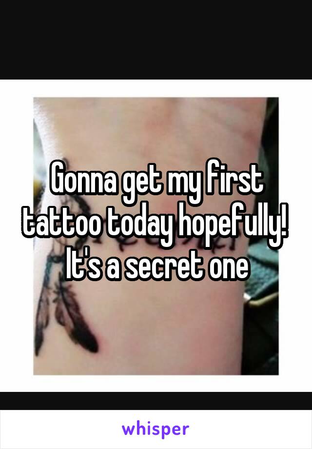 Gonna get my first tattoo today hopefully! 
It's a secret one