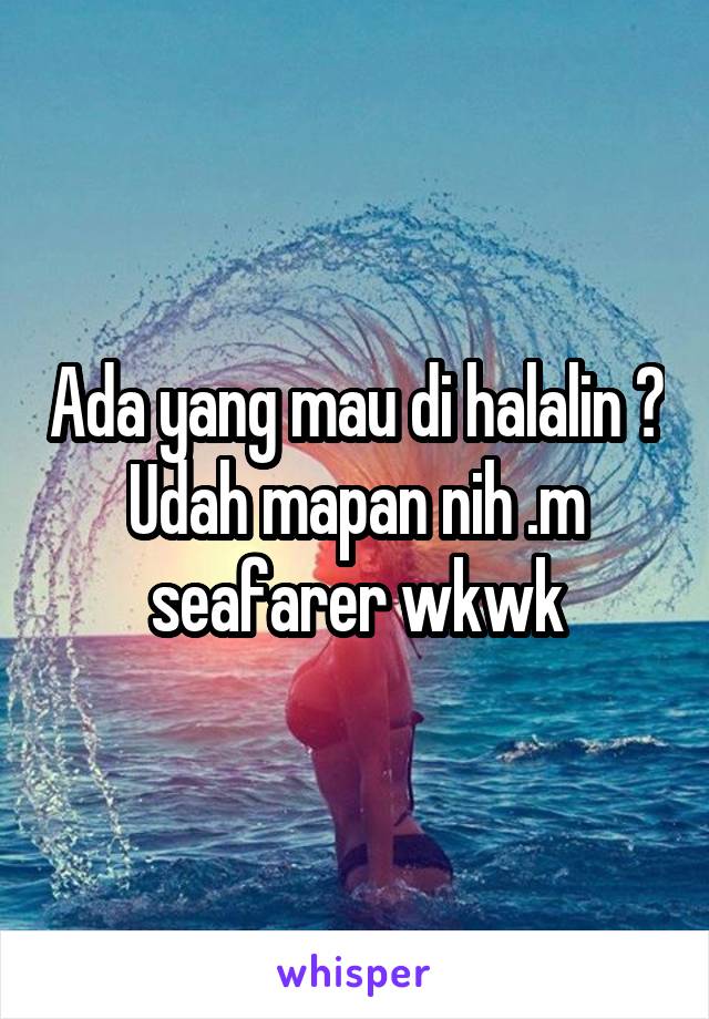 Ada yang mau di halalin ? Udah mapan nih .m seafarer wkwk