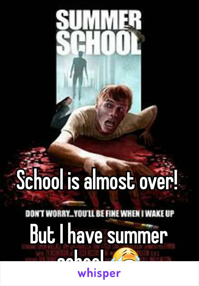 School is almost over! 

But I have summer school 😭