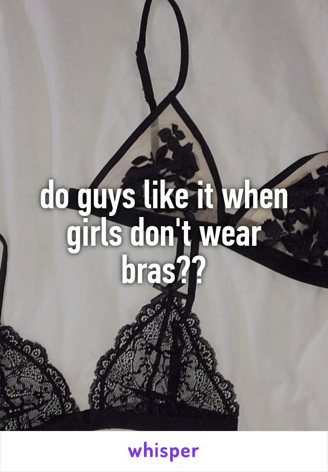 do guys like it when girls don't wear bras??