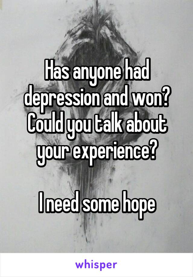 Has anyone had depression and won? Could you talk about your experience?

I need some hope