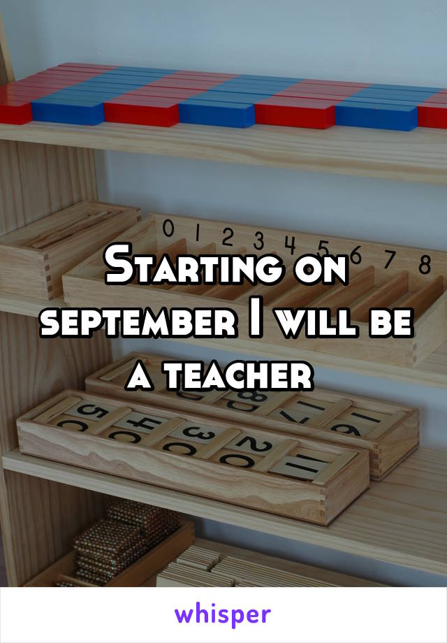 Starting on september I will be a teacher 