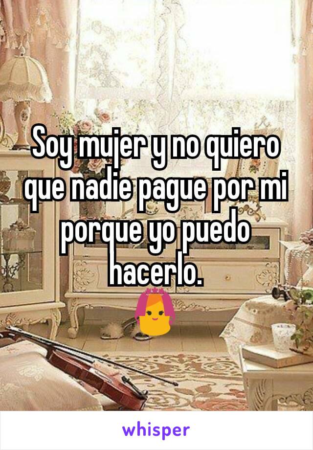 Soy mujer y no quiero que nadie pague por mi porque yo puedo hacerlo.
👰